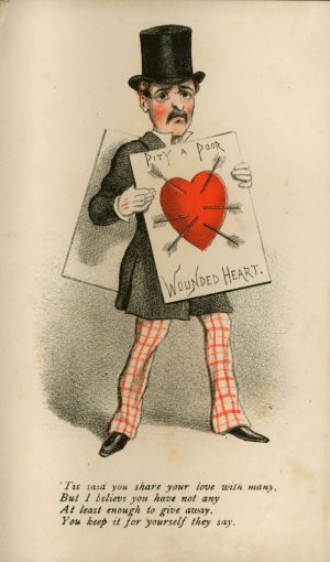 coloured drawing of a sad victorian man in a black top hat with a plackard that shows a red heart with arrows through it. Wording reads "pity a pour wounded heart". Poem underneath reads 'Tis said you share your love with many But I believe you have not any At least enough to give away You keep it for yourself they say